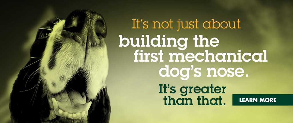 It's not just about building the first mechanical dog's nose. It's greater than that.