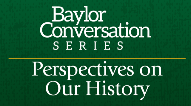 Baylor Conversation Series - Perspectives on Our History