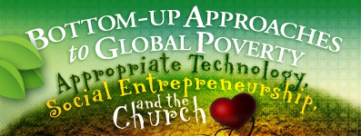 Bottom-up Approaches to Global Poverty: Appropriate Technology, Social Entrepreneurship, and the Church | Baylor Symposium on Faith and Culture