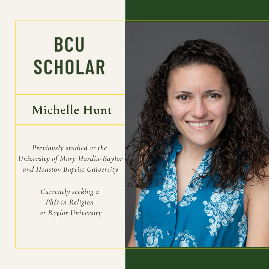 Michelle Hunt previously attended University of Mary Hardin-Baylor and Houston Baptist University.  She is currently pursuing a PhD in Religion at Baylor University.
