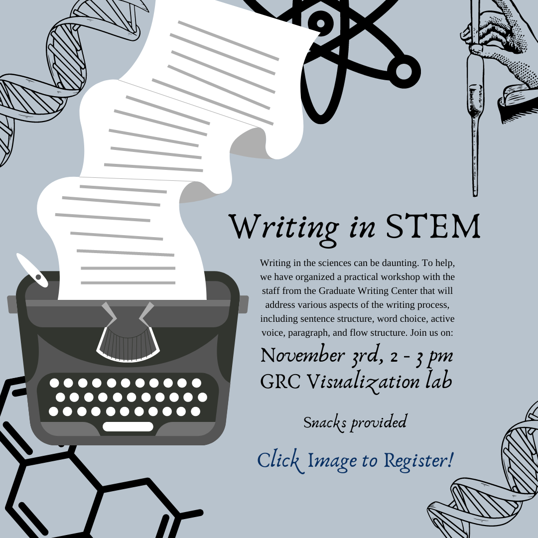 Writing in the sciences can be daunting. To help, we have organized a practical workshop with the staff from the Graduate Writing Center that will address various aspects of the writing process, including sentence structure, word choice, active voice, paragraph ,and flow structure. Join us: November 3rd, 2 – 3 pm. GRC Visualization Lab. Snacks provided. Click Image to register.