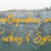 Earthquakes in Turkey & Syria