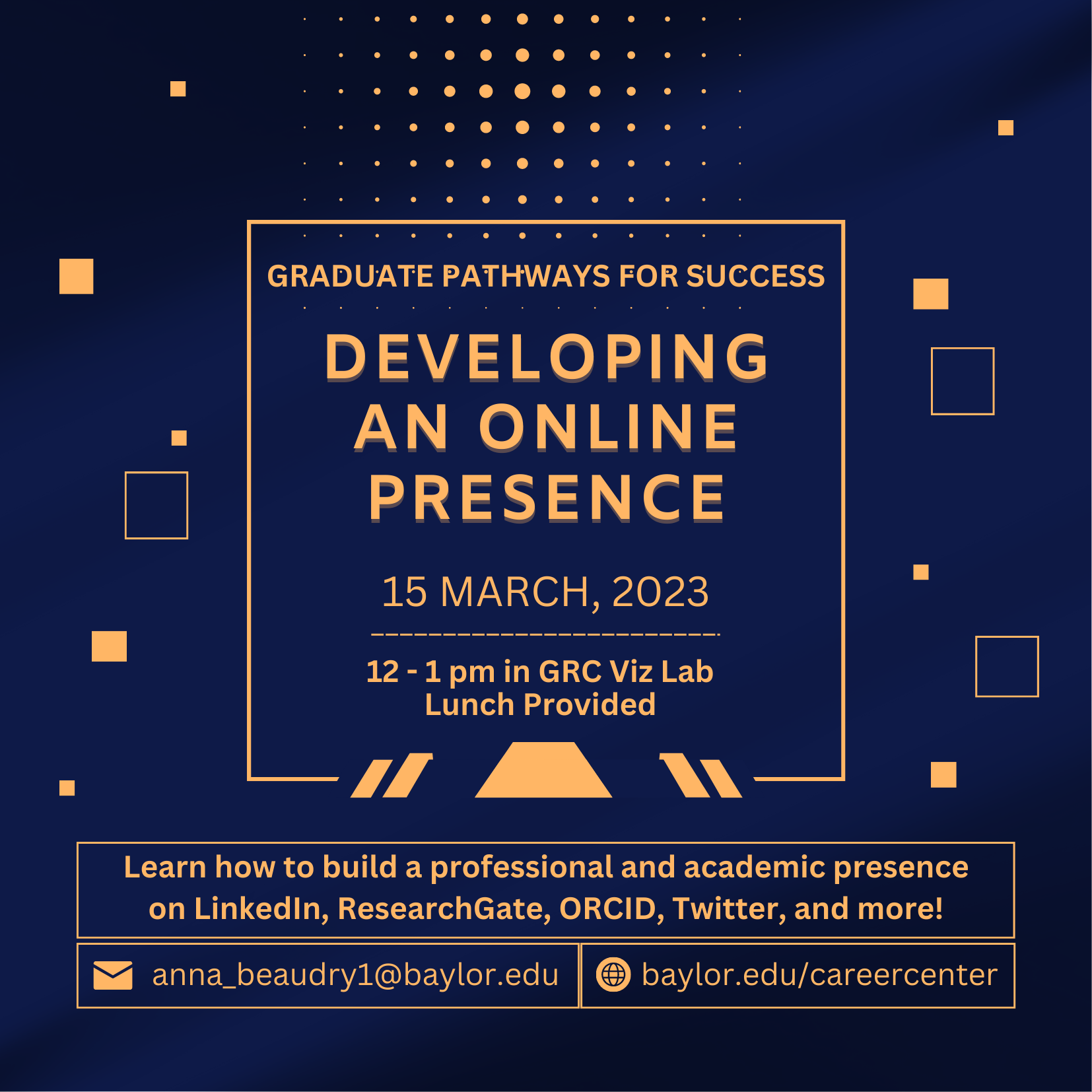 Graduate Pathways for Success. Developing an online presence. March 15th, 2023. 12 - 1 pm in GRC Viz Lab. Lunch provided. Learn how to build a professional and academic presence on LinkedIn, ResearchGate, OrcID, Twitter, and more! Anna_beaudry1@baylor.edu, baylor.edu/careercenter.